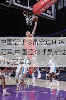 中国篮球球员拿过NBA冠军,中国篮球球员拿过nba冠军吗