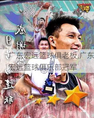 广东宏远篮球俱老板,广东宏远篮球俱乐部冠军