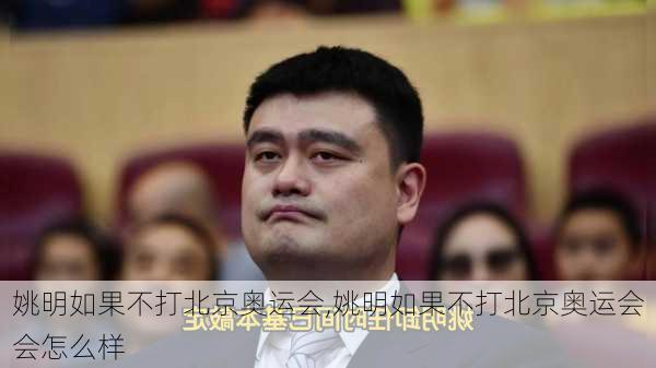 姚明如果不打北京奥运会,姚明如果不打北京奥运会会怎么样