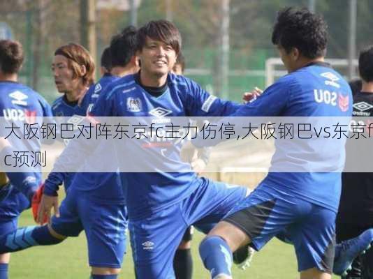 大阪钢巴对阵东京fc主力伤停,大阪钢巴vs东京fc预测