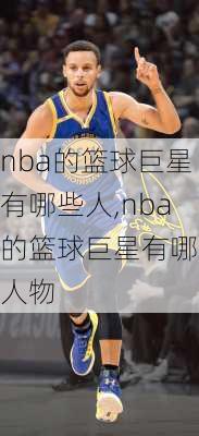 nba的篮球巨星有哪些人,nba的篮球巨星有哪些人物